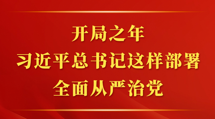 第一观察丨开局之年，习近平总书记这样部署全面从严治党